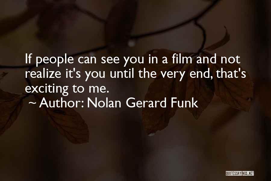 Nolan Gerard Funk Quotes: If People Can See You In A Film And Not Realize It's You Until The Very End, That's Exciting To