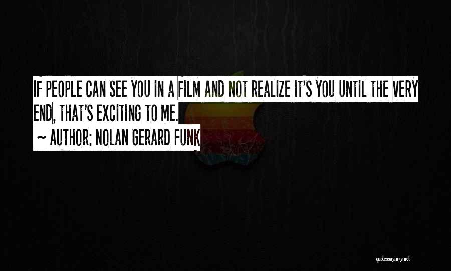 Nolan Gerard Funk Quotes: If People Can See You In A Film And Not Realize It's You Until The Very End, That's Exciting To
