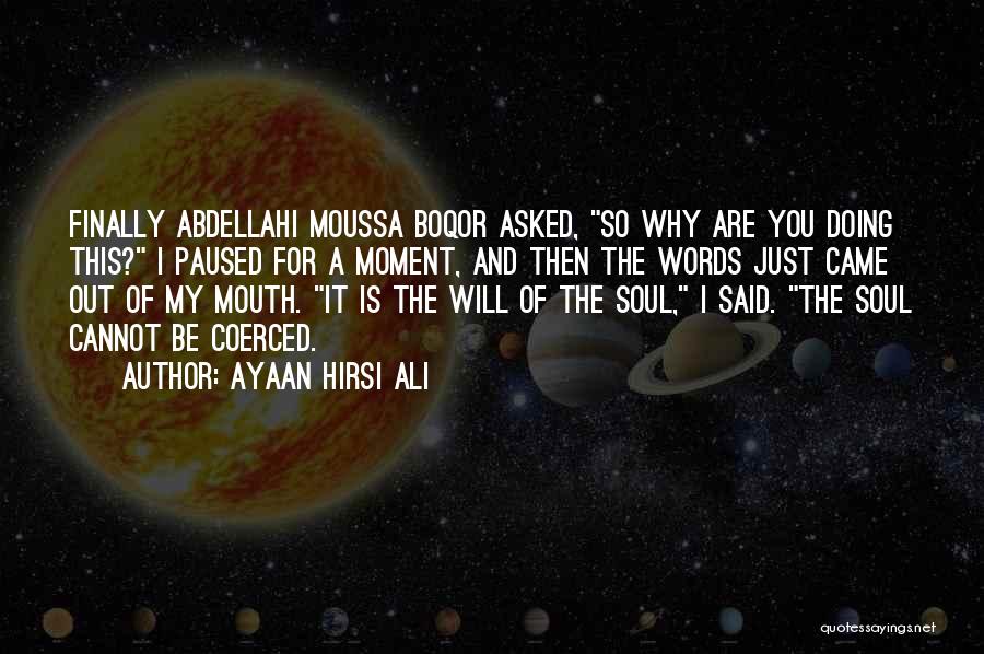 Ayaan Hirsi Ali Quotes: Finally Abdellahi Moussa Boqor Asked, So Why Are You Doing This? I Paused For A Moment, And Then The Words