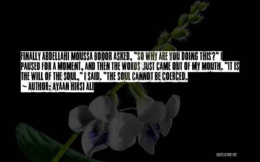 Ayaan Hirsi Ali Quotes: Finally Abdellahi Moussa Boqor Asked, So Why Are You Doing This? I Paused For A Moment, And Then The Words