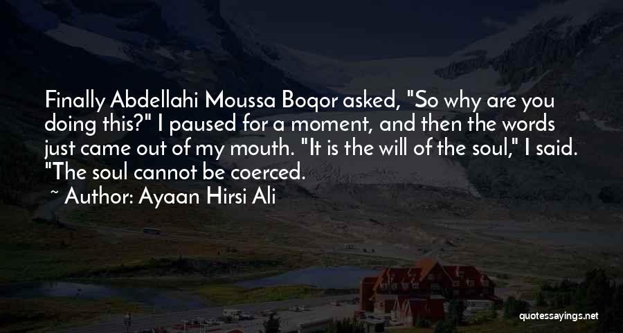 Ayaan Hirsi Ali Quotes: Finally Abdellahi Moussa Boqor Asked, So Why Are You Doing This? I Paused For A Moment, And Then The Words