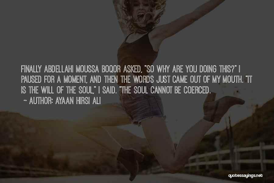 Ayaan Hirsi Ali Quotes: Finally Abdellahi Moussa Boqor Asked, So Why Are You Doing This? I Paused For A Moment, And Then The Words
