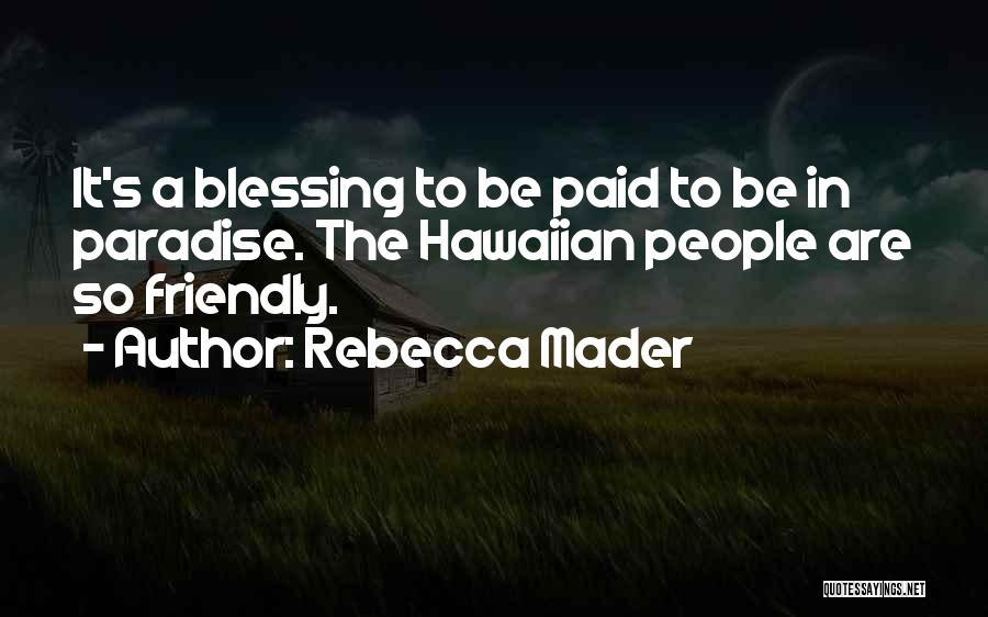 Rebecca Mader Quotes: It's A Blessing To Be Paid To Be In Paradise. The Hawaiian People Are So Friendly.