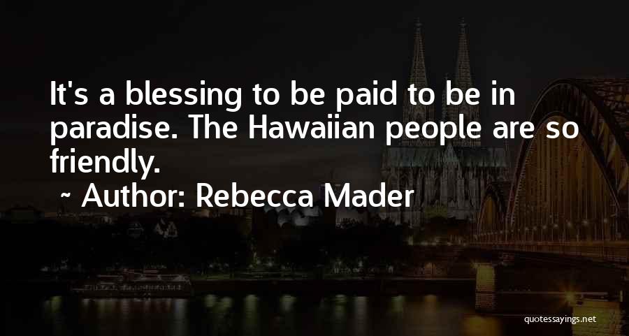 Rebecca Mader Quotes: It's A Blessing To Be Paid To Be In Paradise. The Hawaiian People Are So Friendly.