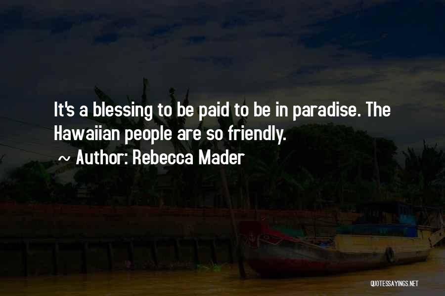 Rebecca Mader Quotes: It's A Blessing To Be Paid To Be In Paradise. The Hawaiian People Are So Friendly.