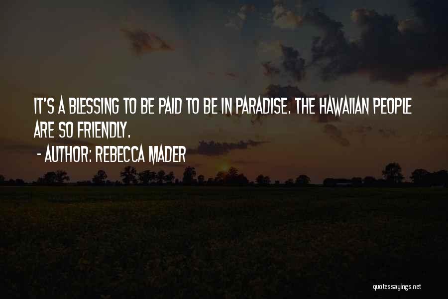 Rebecca Mader Quotes: It's A Blessing To Be Paid To Be In Paradise. The Hawaiian People Are So Friendly.