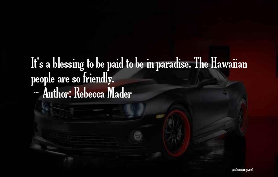 Rebecca Mader Quotes: It's A Blessing To Be Paid To Be In Paradise. The Hawaiian People Are So Friendly.