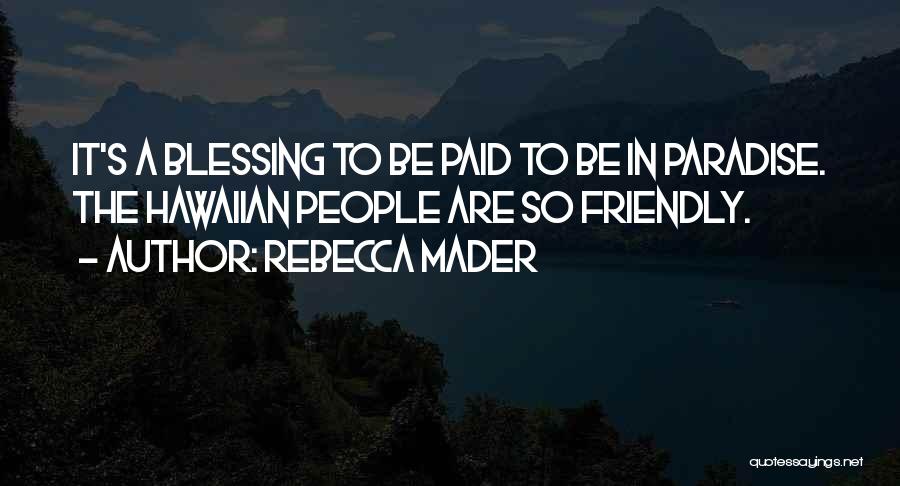 Rebecca Mader Quotes: It's A Blessing To Be Paid To Be In Paradise. The Hawaiian People Are So Friendly.