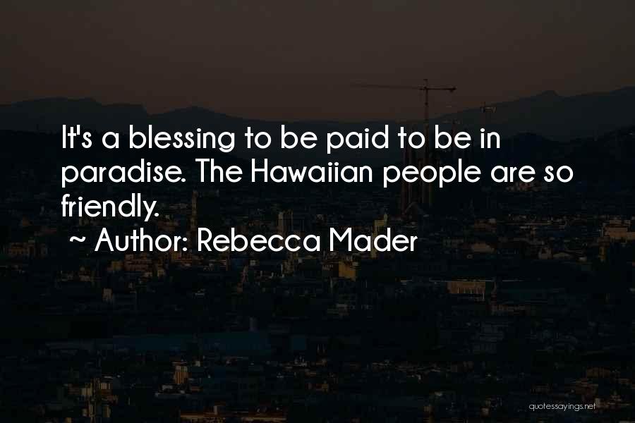 Rebecca Mader Quotes: It's A Blessing To Be Paid To Be In Paradise. The Hawaiian People Are So Friendly.