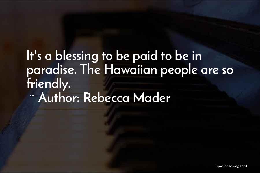 Rebecca Mader Quotes: It's A Blessing To Be Paid To Be In Paradise. The Hawaiian People Are So Friendly.