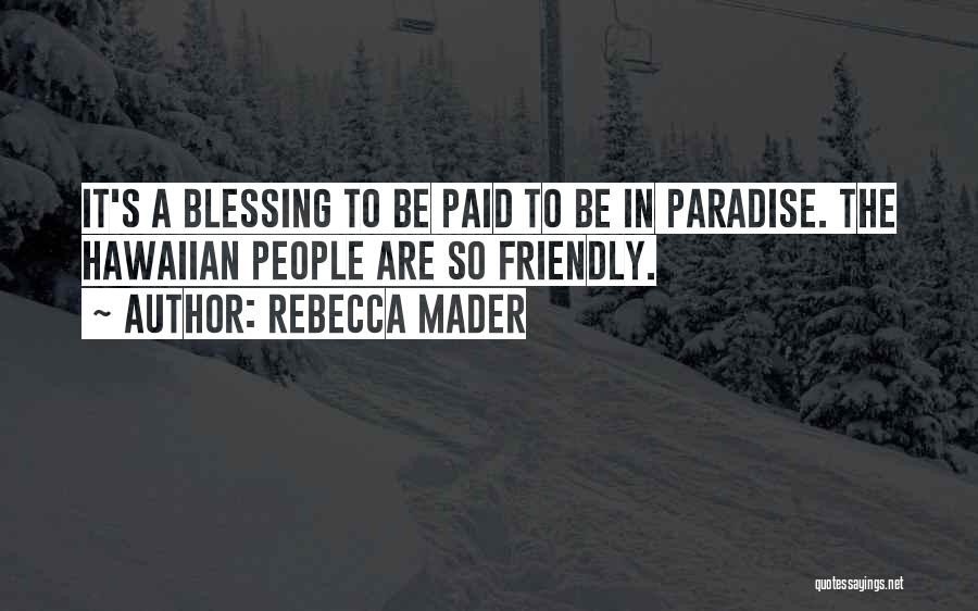 Rebecca Mader Quotes: It's A Blessing To Be Paid To Be In Paradise. The Hawaiian People Are So Friendly.