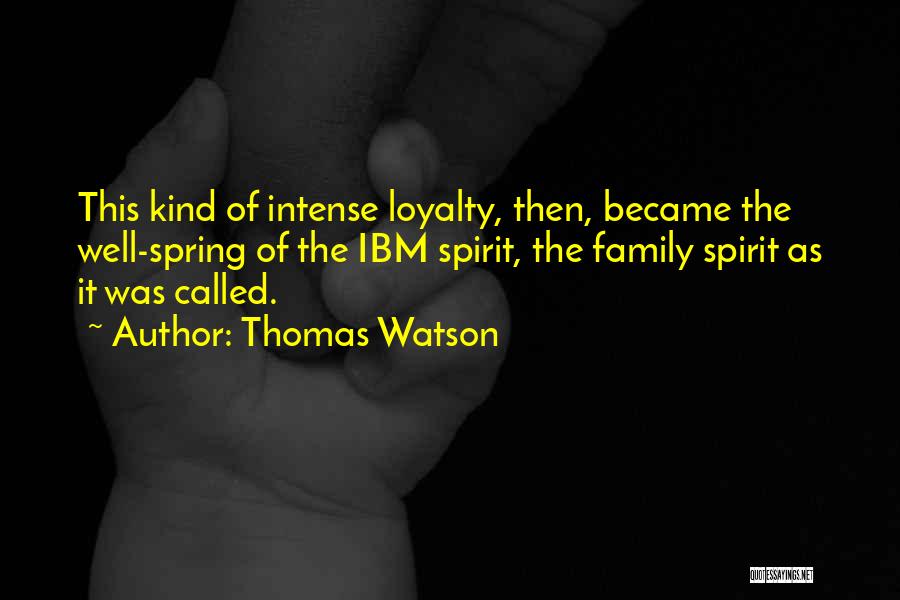 Thomas Watson Quotes: This Kind Of Intense Loyalty, Then, Became The Well-spring Of The Ibm Spirit, The Family Spirit As It Was Called.