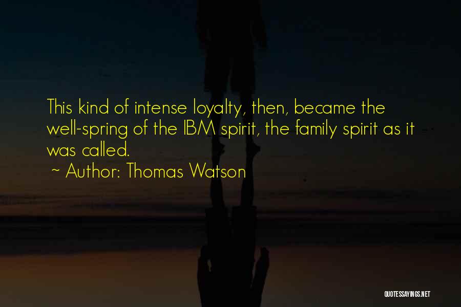 Thomas Watson Quotes: This Kind Of Intense Loyalty, Then, Became The Well-spring Of The Ibm Spirit, The Family Spirit As It Was Called.