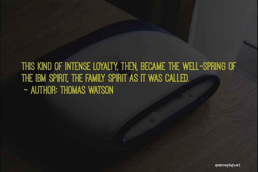 Thomas Watson Quotes: This Kind Of Intense Loyalty, Then, Became The Well-spring Of The Ibm Spirit, The Family Spirit As It Was Called.