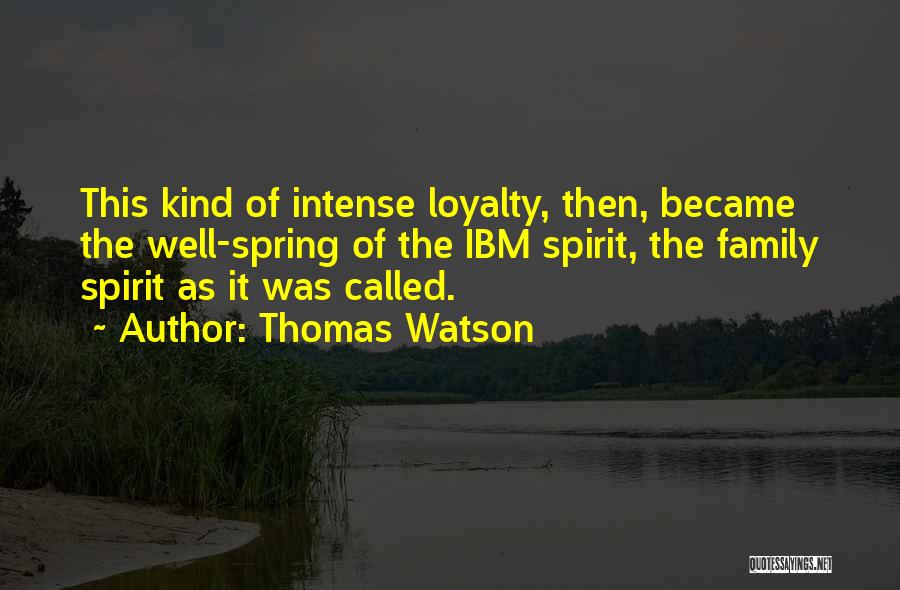 Thomas Watson Quotes: This Kind Of Intense Loyalty, Then, Became The Well-spring Of The Ibm Spirit, The Family Spirit As It Was Called.