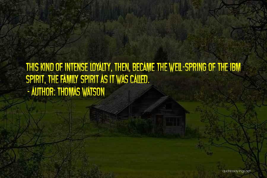 Thomas Watson Quotes: This Kind Of Intense Loyalty, Then, Became The Well-spring Of The Ibm Spirit, The Family Spirit As It Was Called.