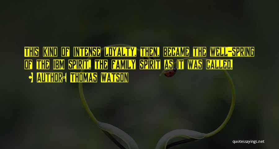 Thomas Watson Quotes: This Kind Of Intense Loyalty, Then, Became The Well-spring Of The Ibm Spirit, The Family Spirit As It Was Called.