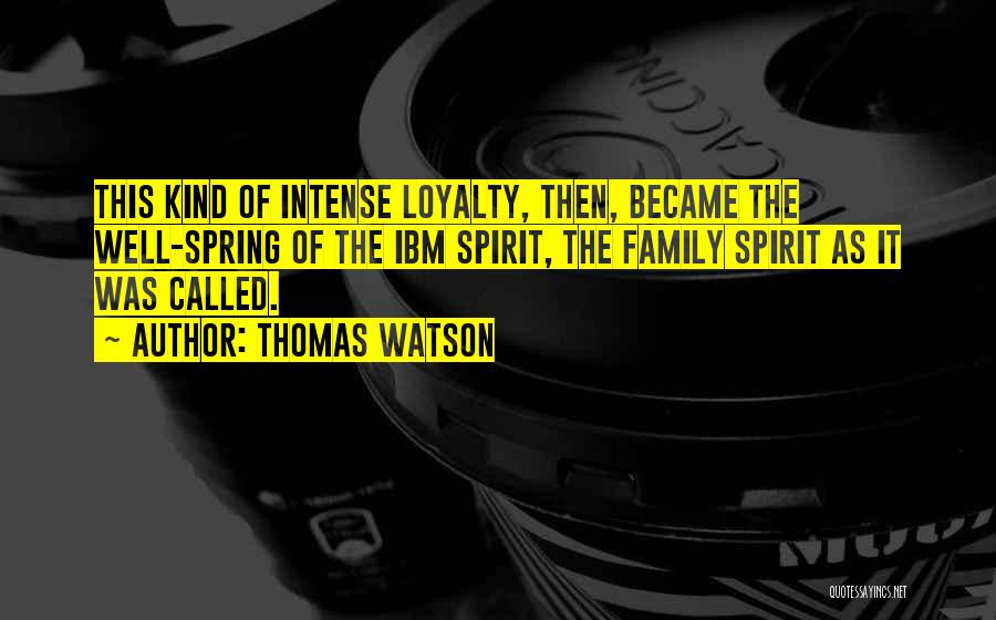 Thomas Watson Quotes: This Kind Of Intense Loyalty, Then, Became The Well-spring Of The Ibm Spirit, The Family Spirit As It Was Called.