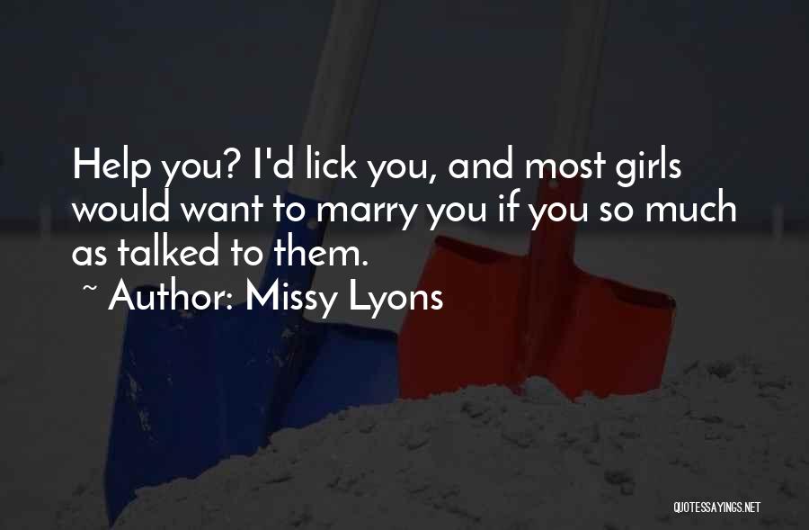 Missy Lyons Quotes: Help You? I'd Lick You, And Most Girls Would Want To Marry You If You So Much As Talked To