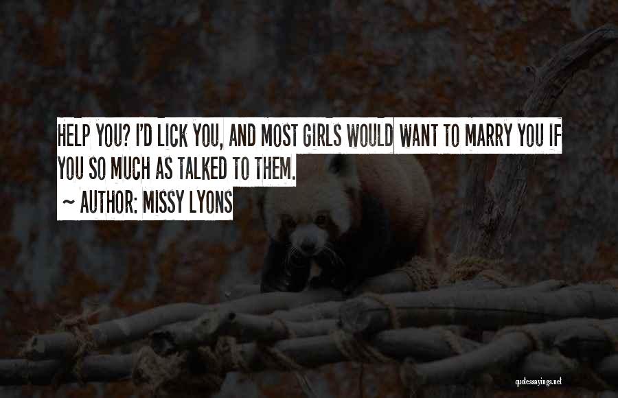 Missy Lyons Quotes: Help You? I'd Lick You, And Most Girls Would Want To Marry You If You So Much As Talked To