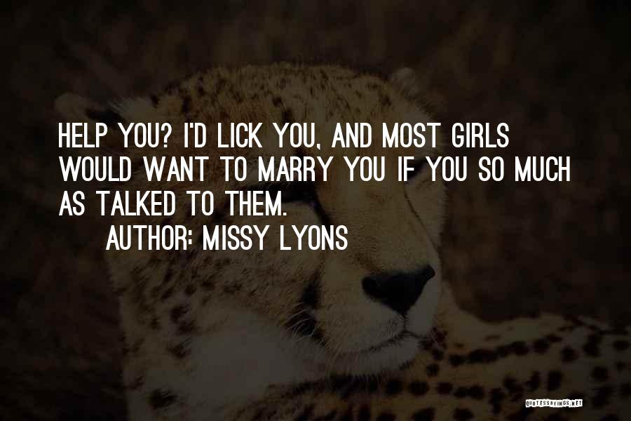 Missy Lyons Quotes: Help You? I'd Lick You, And Most Girls Would Want To Marry You If You So Much As Talked To