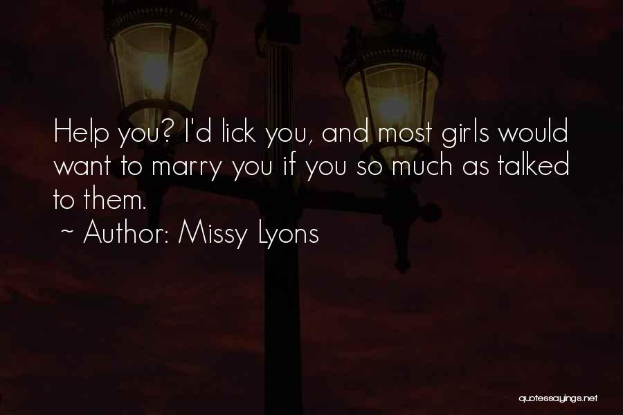 Missy Lyons Quotes: Help You? I'd Lick You, And Most Girls Would Want To Marry You If You So Much As Talked To