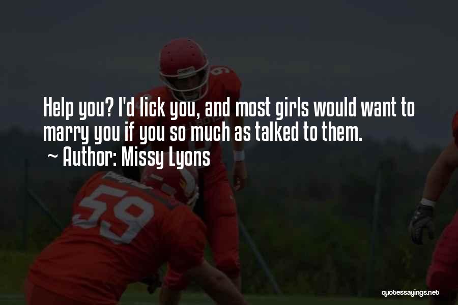 Missy Lyons Quotes: Help You? I'd Lick You, And Most Girls Would Want To Marry You If You So Much As Talked To