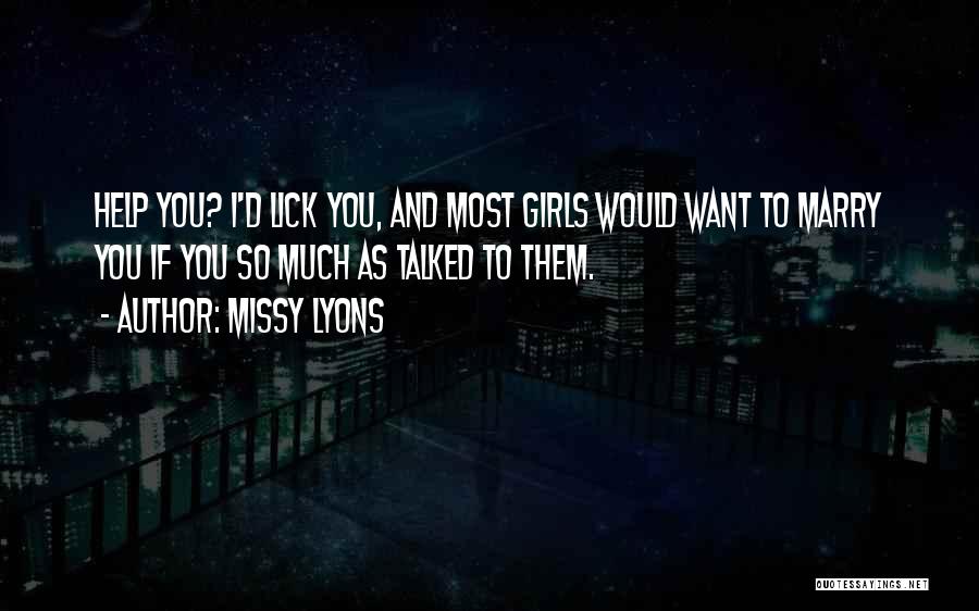 Missy Lyons Quotes: Help You? I'd Lick You, And Most Girls Would Want To Marry You If You So Much As Talked To