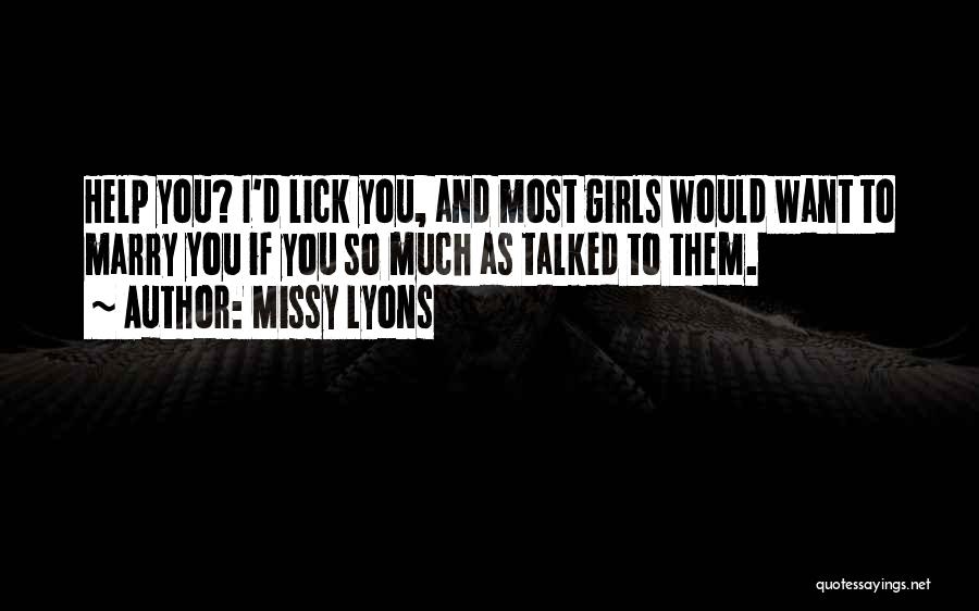 Missy Lyons Quotes: Help You? I'd Lick You, And Most Girls Would Want To Marry You If You So Much As Talked To