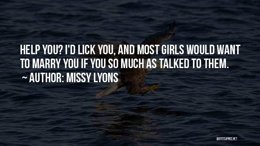 Missy Lyons Quotes: Help You? I'd Lick You, And Most Girls Would Want To Marry You If You So Much As Talked To