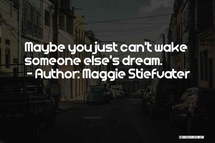 Maggie Stiefvater Quotes: Maybe You Just Can't Wake Someone Else's Dream.