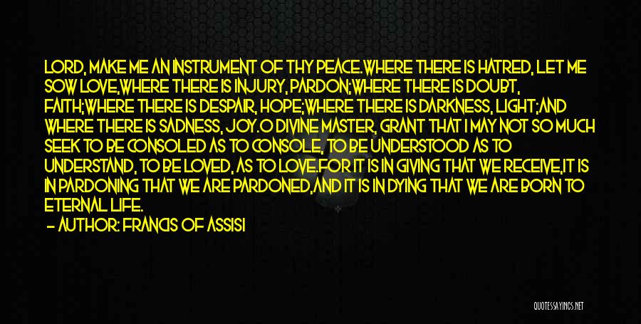 Francis Of Assisi Quotes: Lord, Make Me An Instrument Of Thy Peace.where There Is Hatred, Let Me Sow Love,where There Is Injury, Pardon;where There