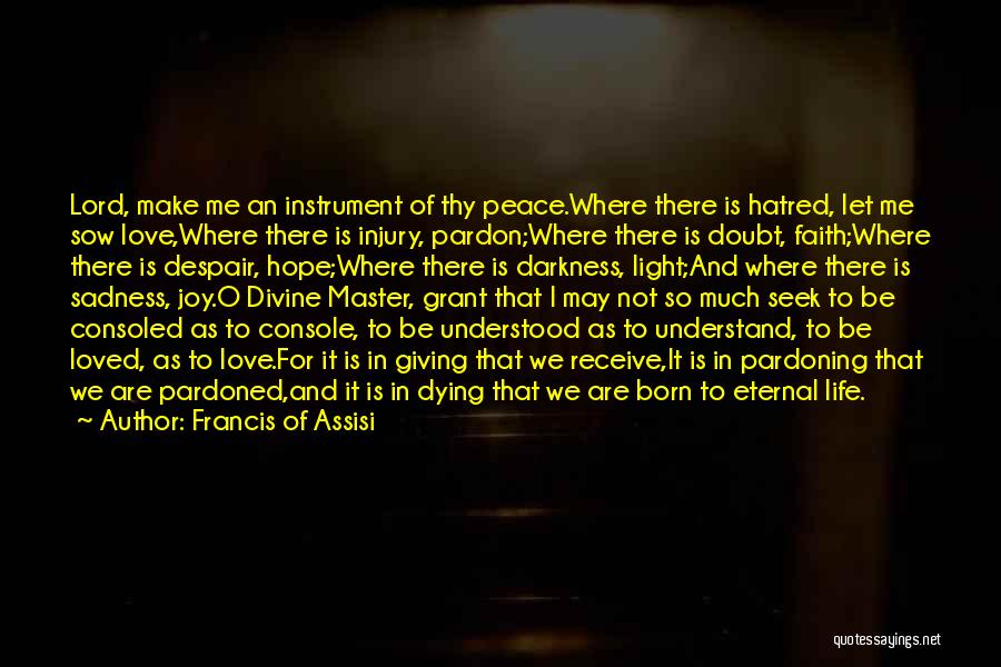 Francis Of Assisi Quotes: Lord, Make Me An Instrument Of Thy Peace.where There Is Hatred, Let Me Sow Love,where There Is Injury, Pardon;where There