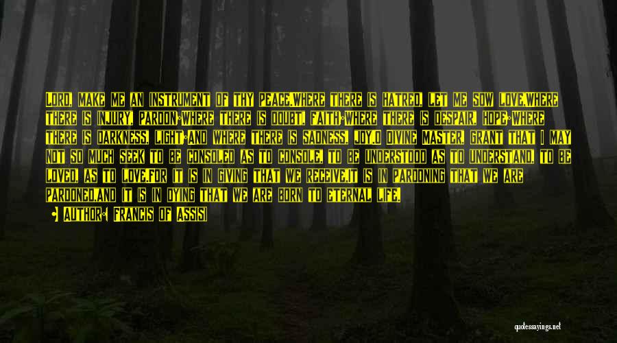 Francis Of Assisi Quotes: Lord, Make Me An Instrument Of Thy Peace.where There Is Hatred, Let Me Sow Love,where There Is Injury, Pardon;where There