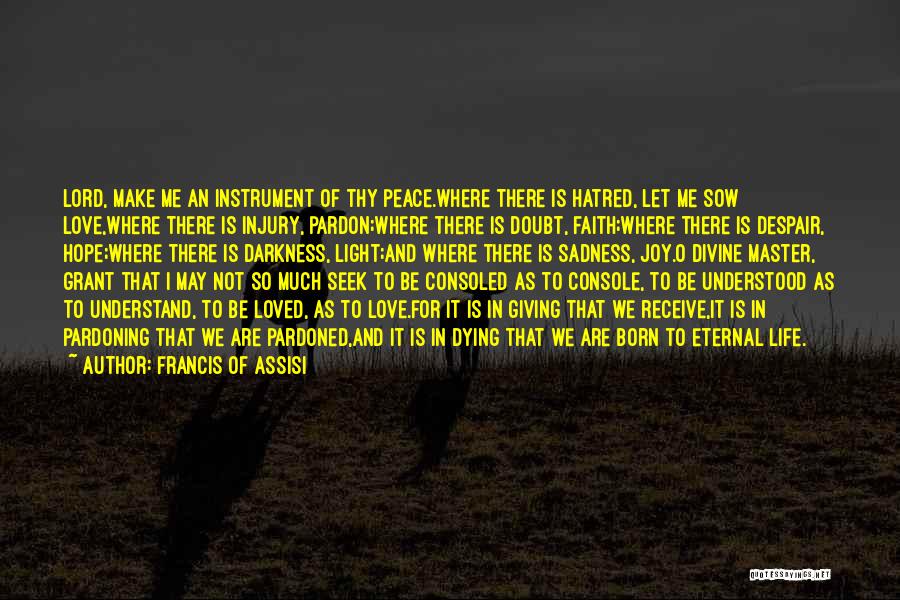 Francis Of Assisi Quotes: Lord, Make Me An Instrument Of Thy Peace.where There Is Hatred, Let Me Sow Love,where There Is Injury, Pardon;where There