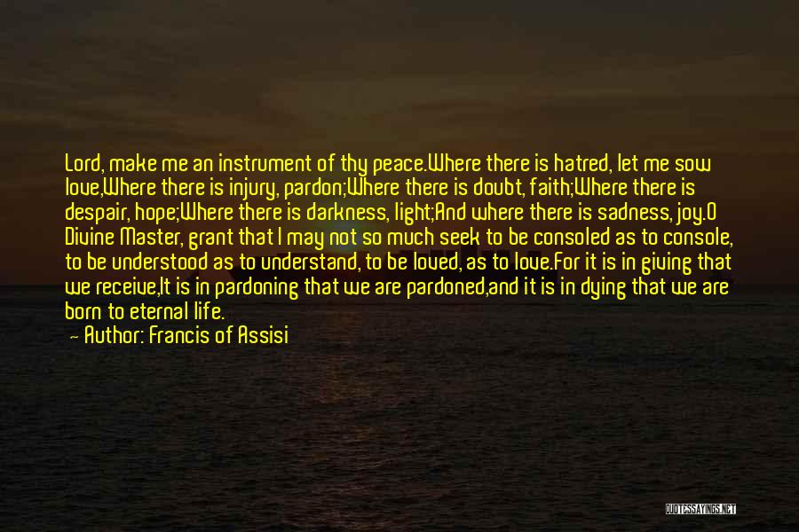 Francis Of Assisi Quotes: Lord, Make Me An Instrument Of Thy Peace.where There Is Hatred, Let Me Sow Love,where There Is Injury, Pardon;where There