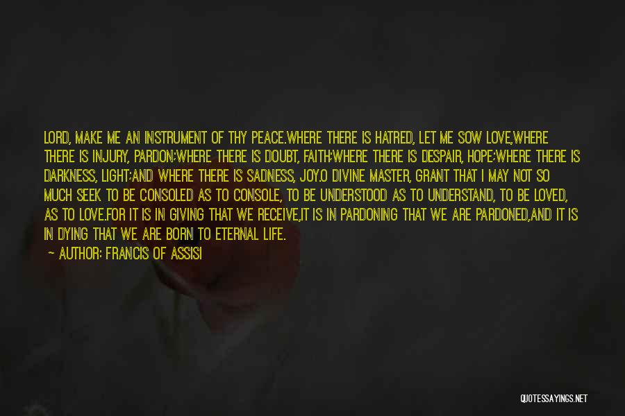 Francis Of Assisi Quotes: Lord, Make Me An Instrument Of Thy Peace.where There Is Hatred, Let Me Sow Love,where There Is Injury, Pardon;where There