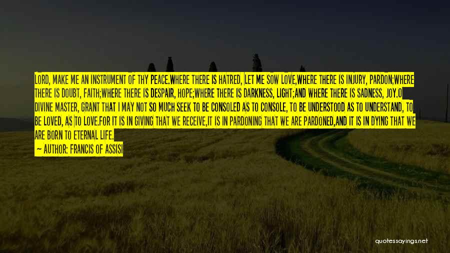 Francis Of Assisi Quotes: Lord, Make Me An Instrument Of Thy Peace.where There Is Hatred, Let Me Sow Love,where There Is Injury, Pardon;where There