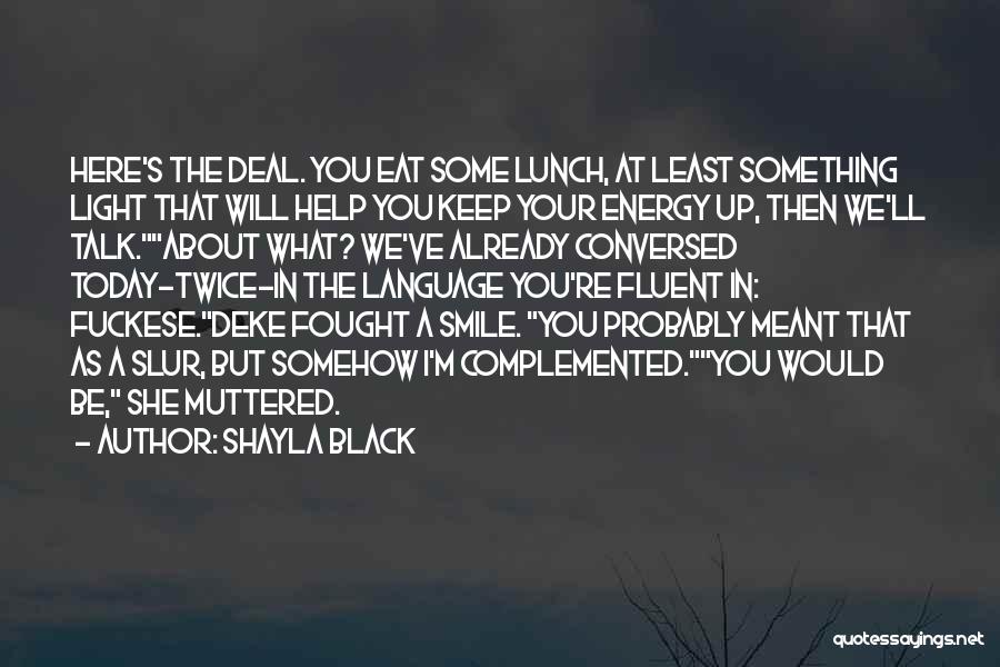 Shayla Black Quotes: Here's The Deal. You Eat Some Lunch, At Least Something Light That Will Help You Keep Your Energy Up, Then