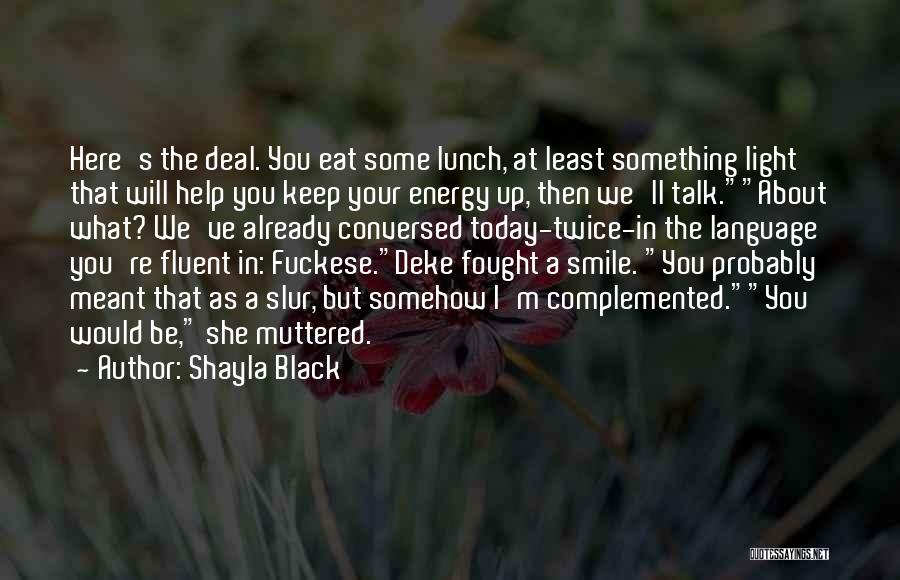 Shayla Black Quotes: Here's The Deal. You Eat Some Lunch, At Least Something Light That Will Help You Keep Your Energy Up, Then