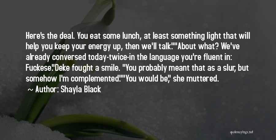 Shayla Black Quotes: Here's The Deal. You Eat Some Lunch, At Least Something Light That Will Help You Keep Your Energy Up, Then