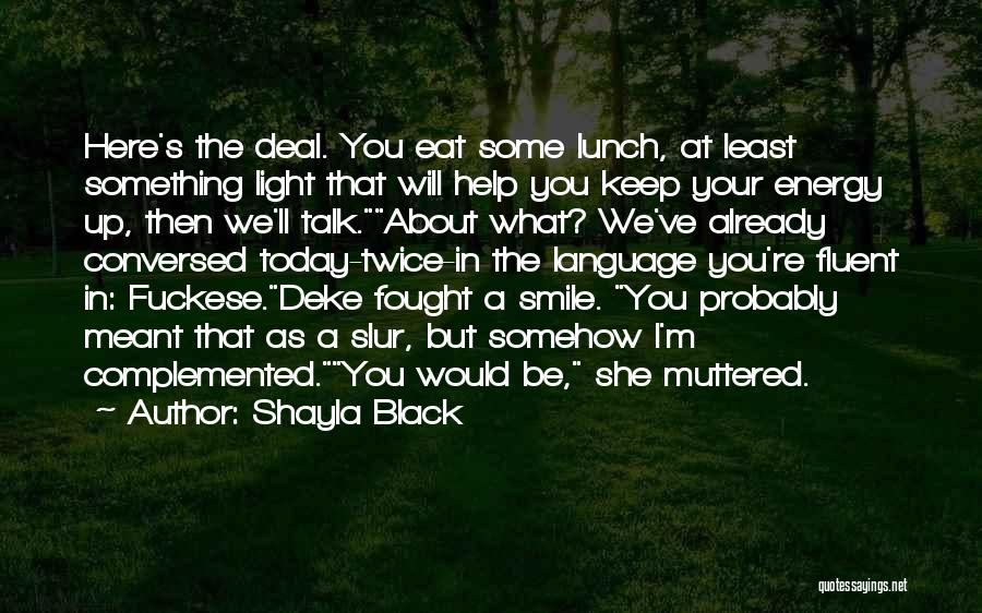 Shayla Black Quotes: Here's The Deal. You Eat Some Lunch, At Least Something Light That Will Help You Keep Your Energy Up, Then