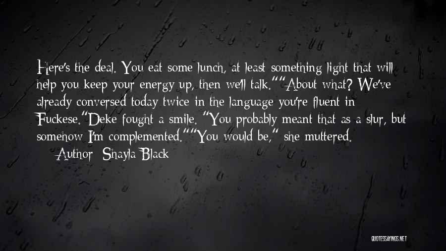 Shayla Black Quotes: Here's The Deal. You Eat Some Lunch, At Least Something Light That Will Help You Keep Your Energy Up, Then