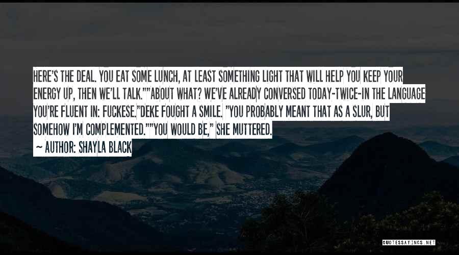 Shayla Black Quotes: Here's The Deal. You Eat Some Lunch, At Least Something Light That Will Help You Keep Your Energy Up, Then
