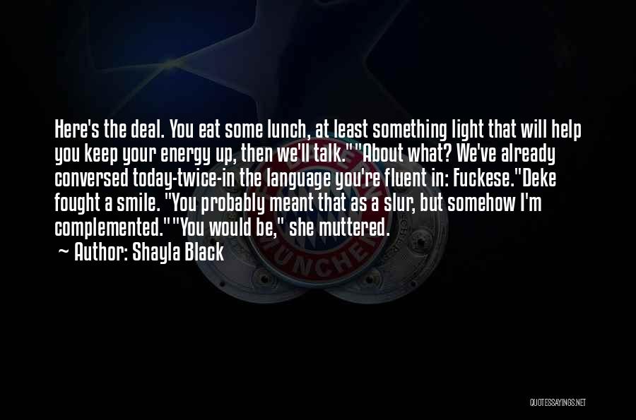 Shayla Black Quotes: Here's The Deal. You Eat Some Lunch, At Least Something Light That Will Help You Keep Your Energy Up, Then