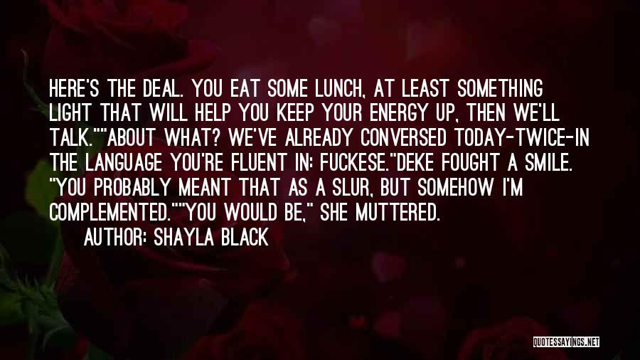 Shayla Black Quotes: Here's The Deal. You Eat Some Lunch, At Least Something Light That Will Help You Keep Your Energy Up, Then