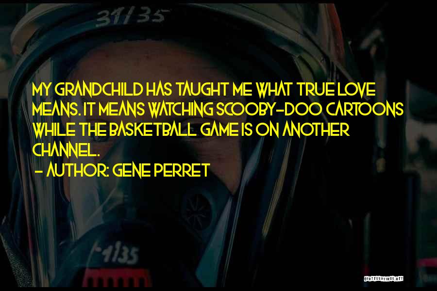 Gene Perret Quotes: My Grandchild Has Taught Me What True Love Means. It Means Watching Scooby-doo Cartoons While The Basketball Game Is On