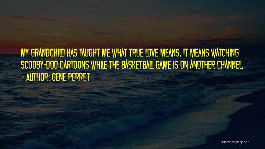 Gene Perret Quotes: My Grandchild Has Taught Me What True Love Means. It Means Watching Scooby-doo Cartoons While The Basketball Game Is On