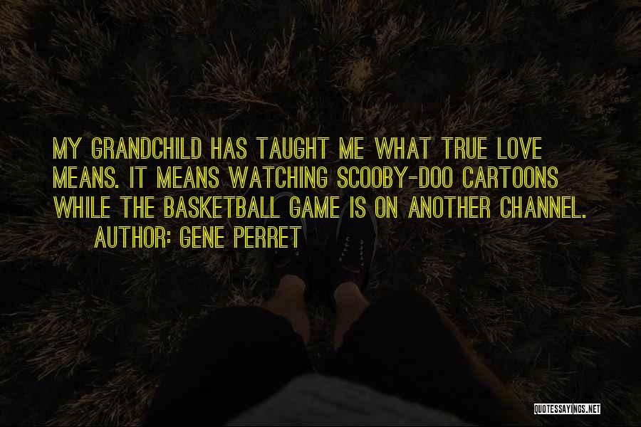 Gene Perret Quotes: My Grandchild Has Taught Me What True Love Means. It Means Watching Scooby-doo Cartoons While The Basketball Game Is On
