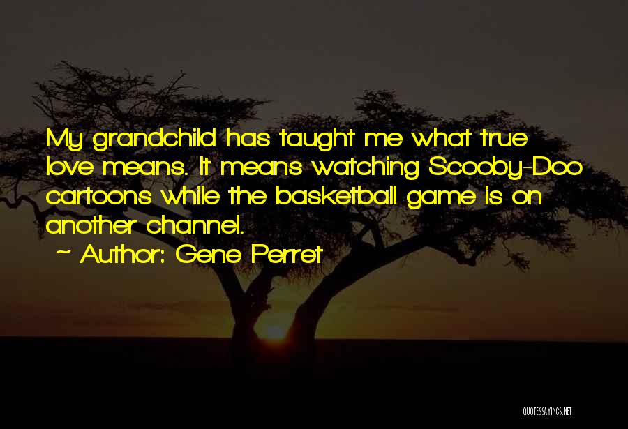 Gene Perret Quotes: My Grandchild Has Taught Me What True Love Means. It Means Watching Scooby-doo Cartoons While The Basketball Game Is On